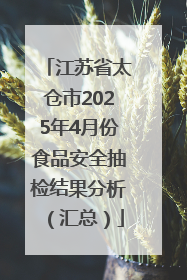 江苏省太仓市2025年4月份食品安全抽检结果分析（汇总）
