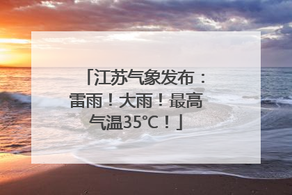 江苏气象发布：雷雨！大雨！最高气温35℃！