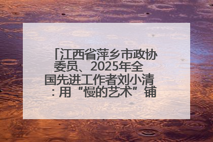 江西省萍乡市政协委员、2025年全国先进工作者刘小清：用“慢的艺术”铺就“爱的长征”