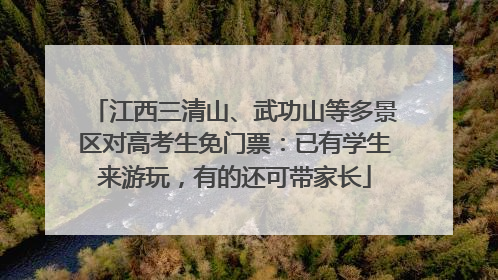 江西三清山、武功山等多景区对高考生免门票：已有学生来游玩，有的还可带家长