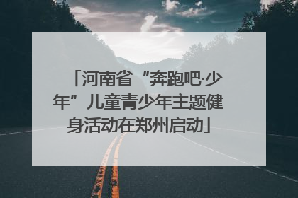 河南省“奔跑吧·少年”儿童青少年主题健身活动在郑州启动