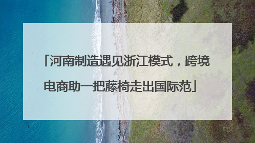 河南制造遇见浙江模式，跨境电商助一把藤椅走出国际范