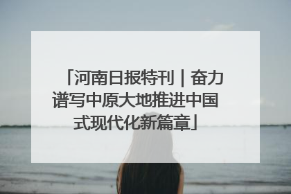 河南日报特刊｜奋力谱写中原大地推进中国式现代化新篇章