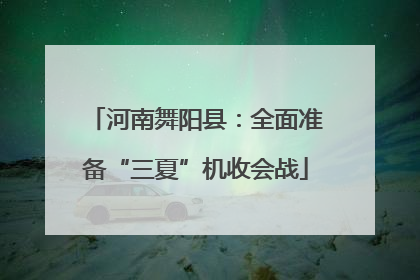 河南舞阳县：全面准备“三夏”机收会战