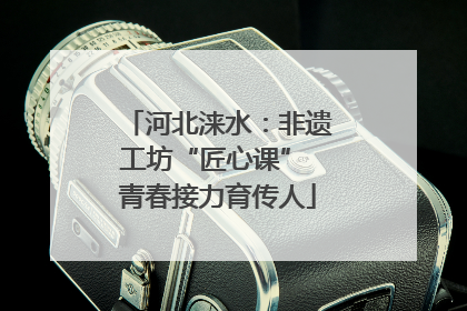 河北涞水：非遗工坊“匠心课” 青春接力育传人