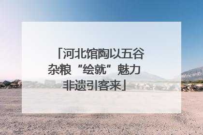 河北馆陶以五谷杂粮“绘就”魅力非遗引客来