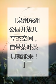 泉州东湖公园开放共享茶空间，自带茶叶茶具就能来！