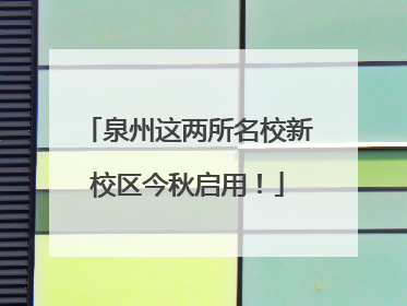 泉州这两所名校新校区今秋启用！