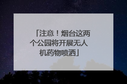 注意！烟台这两个公园将开展无人机药物喷洒