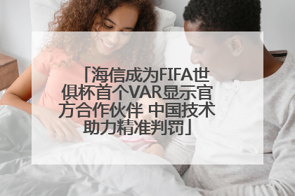 海信成为FIFA世俱杯首个VAR显示官方合作伙伴 中国技术助力精准判罚