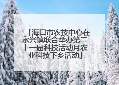 海口市农技中心在永兴镇联合举办第二十一届科技活动月农业科技下乡活动