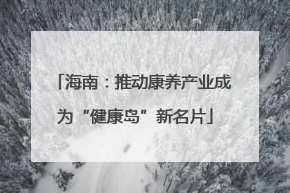 海南：推动康养产业成为“健康岛”新名片