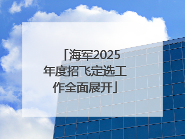 海军2025年度招飞定选工作全面展开