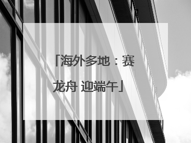 海外多地：赛龙舟 迎端午