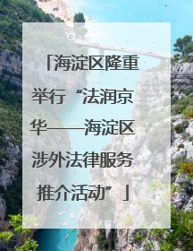 海淀区隆重举行“法润京华——海淀区涉外法律服务推介活动”