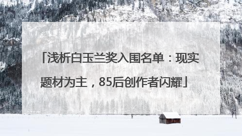 浅析白玉兰奖入围名单：现实题材为主，85后创作者闪耀
