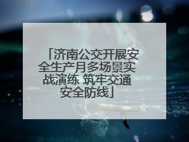济南公交开展安全生产月多场景实战演练 筑牢交通安全防线