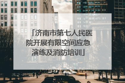 济南市第七人民医院开展有限空间应急演练及消防培训