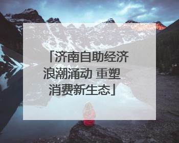 济南自助经济浪潮涌动 重塑消费新生态