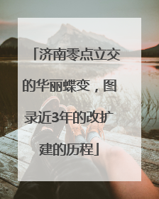 济南零点立交的华丽蝶变，图录近3年的改扩建的历程