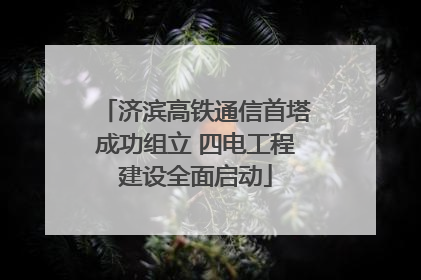 济滨高铁通信首塔成功组立 四电工程建设全面启动