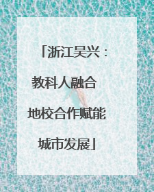 浙江吴兴：教科人融合 地校合作赋能城市发展