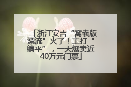 浙江安吉“窝囊版漂流”火了！主打“躺平”，一天爆卖近40万元门票