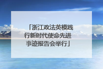 浙江政法英模践行新时代使命先进事迹报告会举行