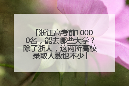 浙江高考前10000名，能去哪些大学？除了浙大，这两所高校录取人数也不少