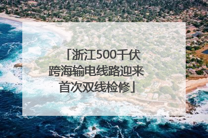 浙江500千伏跨海输电线路迎来首次双线检修