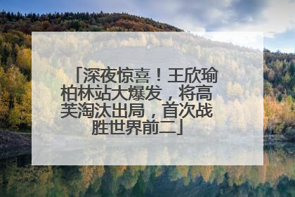 深夜惊喜！王欣瑜柏林站大爆发，将高芙淘汰出局，首次战胜世界前二