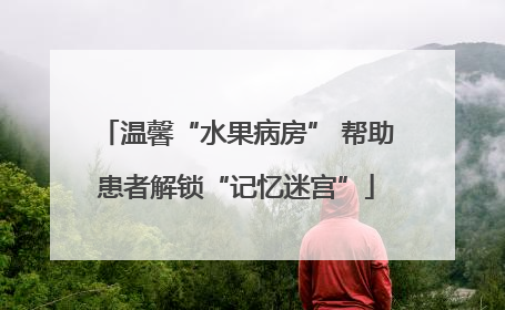 温馨“水果病房” 帮助患者解锁“记忆迷宫”