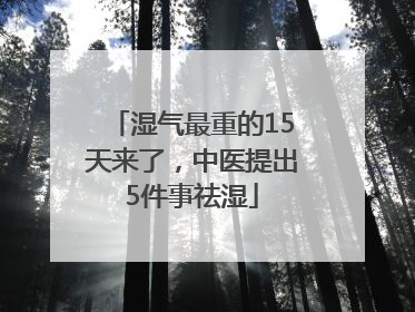 湿气最重的15天来了，中医提出5件事祛湿