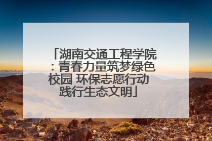 湖南交通工程学院：青春力量筑梦绿色校园 环保志愿行动践行生态文明