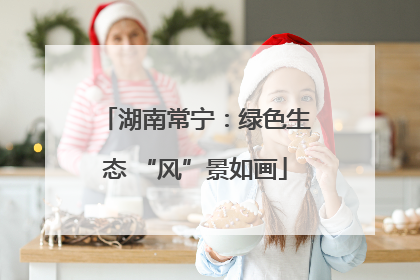 湖南常宁：绿色生态 “风”景如画