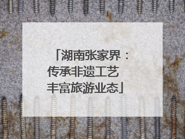 湖南张家界：传承非遗工艺 丰富旅游业态