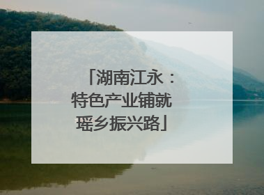 湖南江永：特色产业铺就瑶乡振兴路