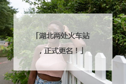湖北两处火车站，正式更名！