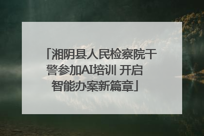 湘阴县人民检察院干警参加AI培训 开启智能办案新篇章