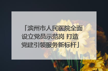滨州市人民医院全面设立党员示范岗 打造党建引领服务新标杆