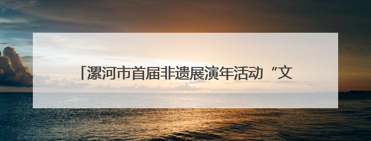 漯河市首届非遗展演年活动“文化与自然遗产日”专场演出侧记