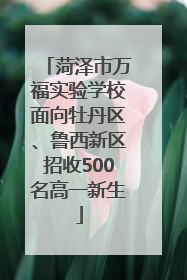 菏泽市万福实验学校面向牡丹区、鲁西新区招收500名高一新生