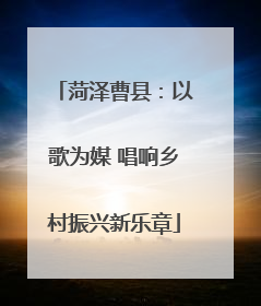 菏泽曹县：以歌为媒 唱响乡村振兴新乐章