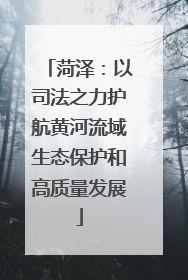 菏泽：以司法之力护航黄河流域生态保护和高质量发展