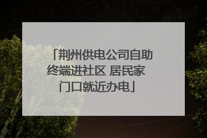 荆州供电公司自助终端进社区 居民家门口就近办电