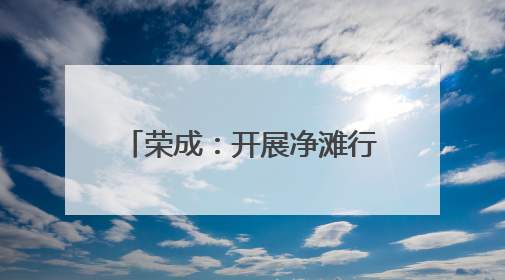 荣成：开展净滩行动 守护碧海蓝天