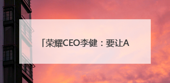 荣耀CEO李健：要让AI解决问题，让用户日常使用起来才能释放潜力
