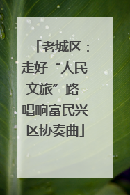 老城区：走好“人民文旅”路 唱响富民兴区协奏曲