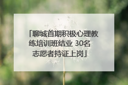聊城首期积极心理教练培训班结业 30名志愿者持证上岗