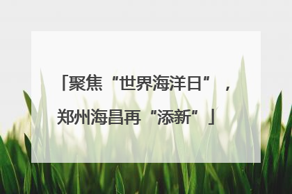 聚焦“世界海洋日”，郑州海昌再“添新”